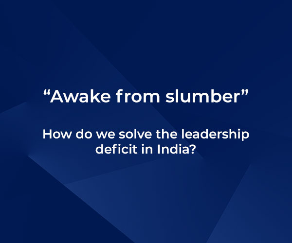 “Awake from slumber” – How do we solve the leadership deficit in India?