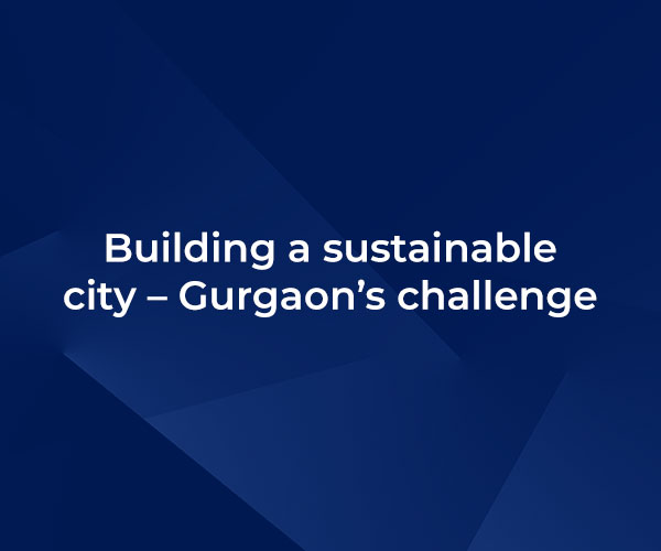 Building a sustainable city – Gurgaon’s challenge