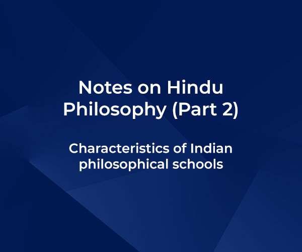 Notes on Hindu Philosophy (Part 2) – Characteristics of Indian philosophical schools