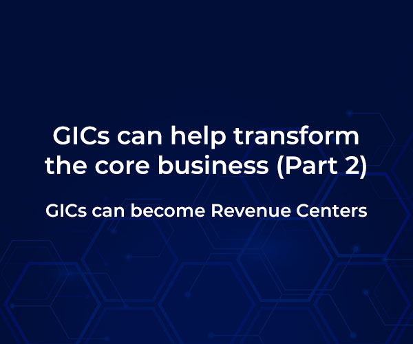 GICs can help transform the core business – Part 2: GICs can become Revenue Centers