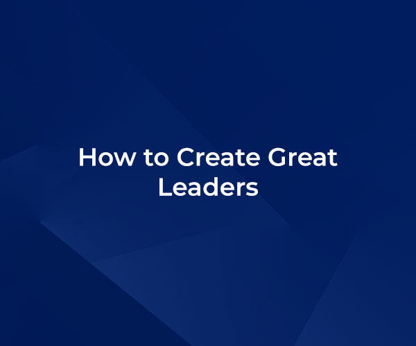 How to Create Great Leaders