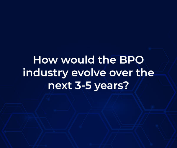 How would the BPO industry evolve over the next 3-5 years?