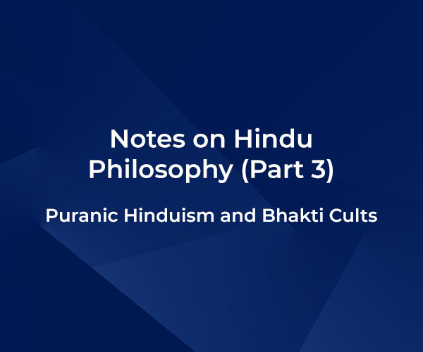 Notes on Hindu Philosophy (Part 3) – Puranic Hinduism and Bhakti Cults