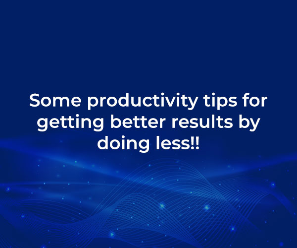 Some productivity tips for getting better results by doing less!!