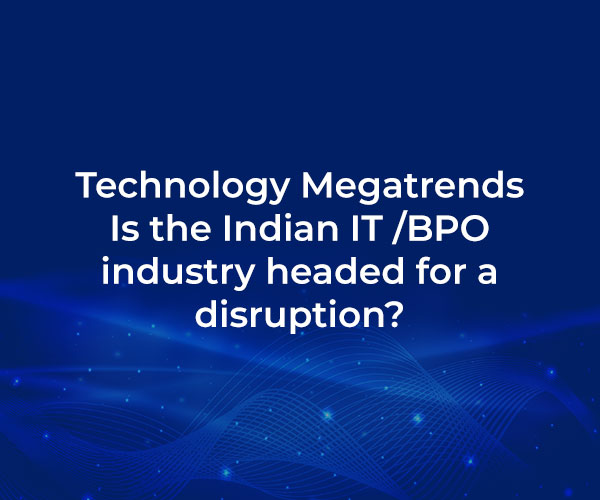 Technology Megatrends – Is the Indian IT /BPO industry headed for a disruption?