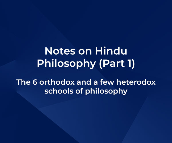 Notes on Hindu Philosophy (Part 1) – The 6 orthodox and a few heterodox schools of philosophy